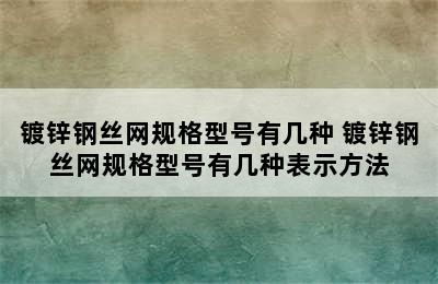 镀锌钢丝网规格型号有几种 镀锌钢丝网规格型号有几种表示方法